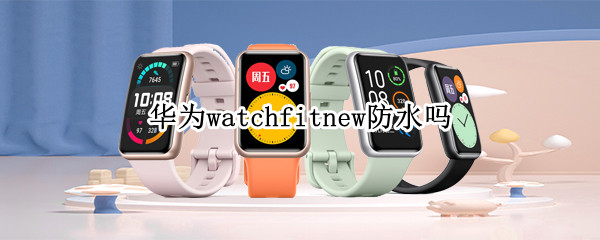 华为watchfitnew防水吗（华为watch防水吗?）