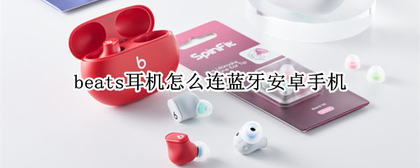 beats耳机怎么连蓝牙安卓手机 beats无线耳机怎么连蓝牙安卓手机