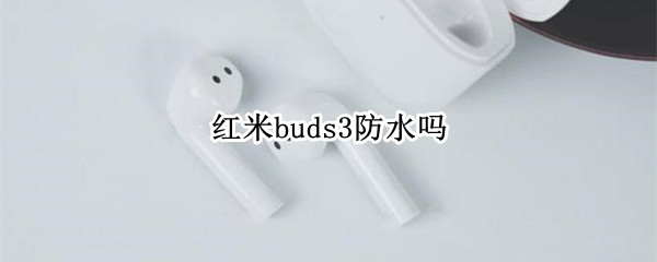 红米buds3防水吗 红米buds3值得买吗