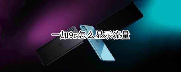 一加9r怎么显示流量 一加9r怎么显示流量数据