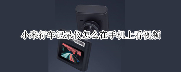 小米行车记录仪怎么在手机上看视频（小米行车记录仪怎么在手机上看视频回放）
