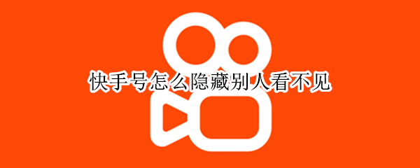 快手号怎么隐藏别人看不见 快手号怎么隐藏别人看不见了