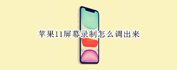 苹果11屏幕录制怎么调出来 苹果11屏幕录制怎么调出来视频