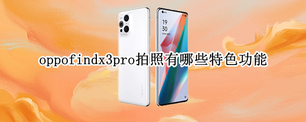 oppofindx3pro拍照有哪些特色功能 oppofindx3pro拍照技巧教程