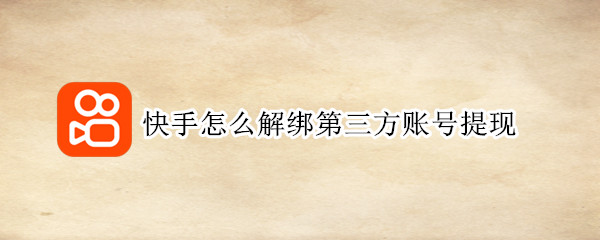 快手怎么解绑第三方账号提现（快手怎么解绑第三方账号提现的钱）