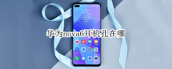 华为nova6耳机孔在哪（华为nova6耳机孔在哪里图片）