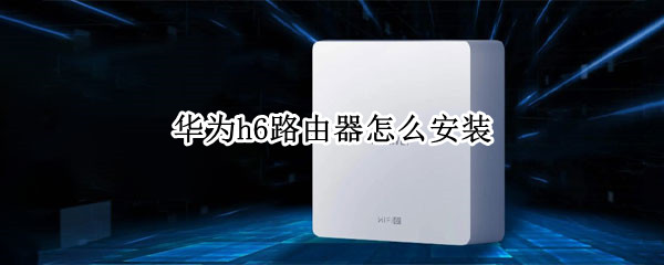 华为h6路由器怎么安装 华为h6路由器安装视频