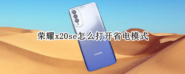 荣耀x20se怎么打开省电模式 荣耀x20se怎么打开省电模式功能