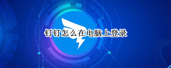 钉钉怎么在电脑上登录 手机登录的钉钉怎么在电脑上登录