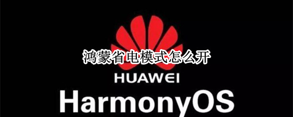 鸿蒙省电模式怎么开 鸿蒙怎么设置省电