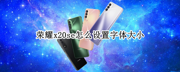 荣耀x20se怎么设置字体大小（荣耀50se如何设置字体大小）