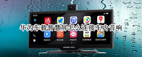 华为车载智慧屏怎么连接车内音响 华为车载智慧屏怎么连接车内音响视频