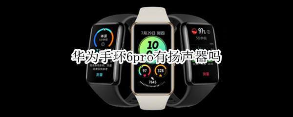 华为手环6pro有扬声器吗 华为手环6pro好不好