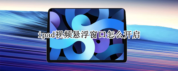 ipad视频悬浮窗口怎么开启 ipadpro视频窗口悬浮