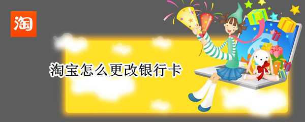 淘宝怎么更改银行卡（淘宝怎么更改银行卡卡号）
