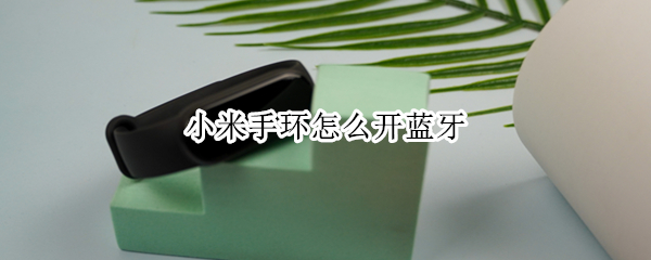 小米手环怎么开蓝牙（小米手环怎么开蓝牙广播）