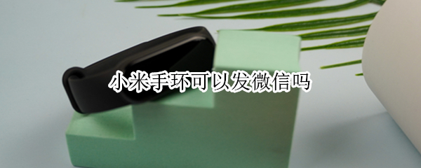 小米手环可以发微信吗（小米手环可以发微信吗?）