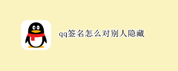 qq签名怎么对别人隐藏（手机qq签名怎么对别人隐藏）