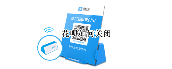 花呗如何关闭 花呗如何关闭分期还款