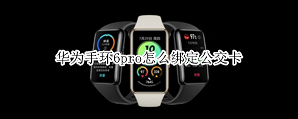 华为手环6pro怎么绑定公交卡（华为手环3pro怎么绑定公交卡）
