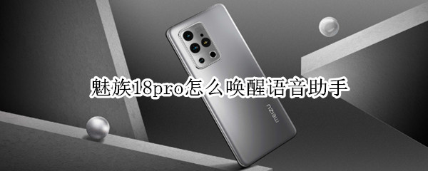 魅族18pro怎么唤醒语音助手（魅族18支持语音唤醒吗）