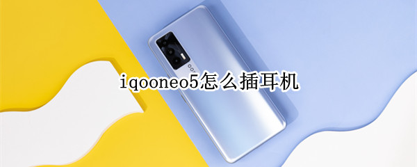 iqooneo5怎么插耳机（iqooneo5蓝牙耳机怎么用）