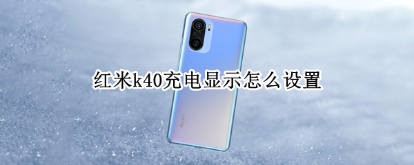 红米k40充电显示怎么设置（红米k40充电显示怎么设置出来）