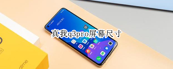 真我q3pro屏幕尺寸 真我q3pro屏幕多少英寸