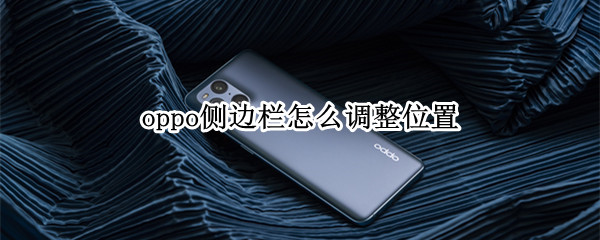 oppo侧边栏怎么调整位置 oppo手机的侧边栏怎么缩小
