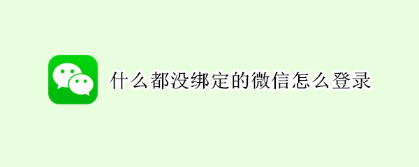 什么都没绑定的微信怎么登录 什么都没绑定的微信怎么找回密码