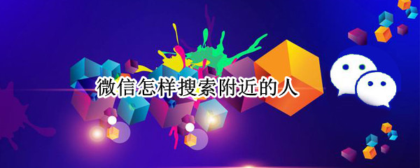 微信怎样搜索附近的人（微信怎样搜索附近的人怎么用不了了）