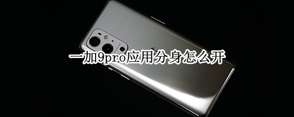一加9pro应用分身怎么开 一加9pro应用分身怎么开