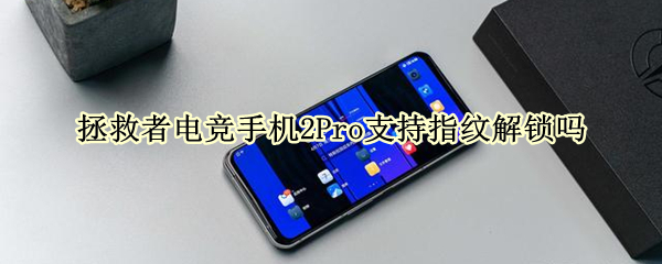 拯救者电竞手机2Pro支持指纹解锁吗（联想拯救者电竞手机pro有指纹解锁吗）