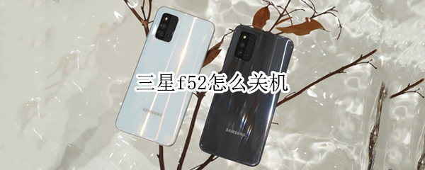 三星f52怎么关机 三星f52怎么关机键