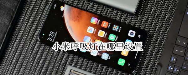 小米呼吸灯在哪里设置 小米呼吸灯在哪里设置k40
