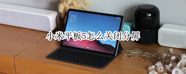 小米平板5怎么关闭分屏（小米平板怎么关闭分屏功能）