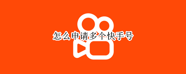 怎么申请多个快手号（怎么可以申请多个快手号）