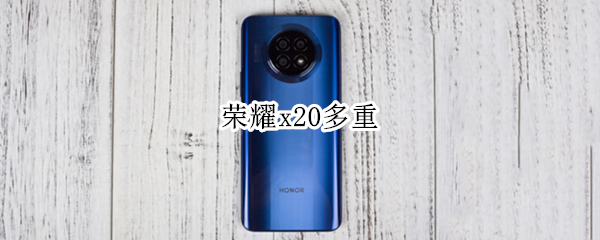 荣耀x20多重（荣耀x20机身重量）