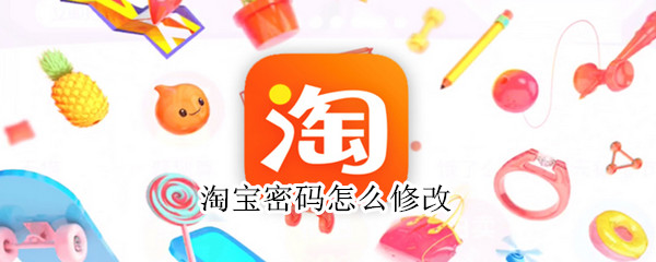 淘宝密码怎么修改（淘宝密码怎么修改原密码忘记了）