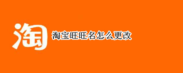 淘宝旺旺名怎么更改 淘宝旺旺名称怎么改