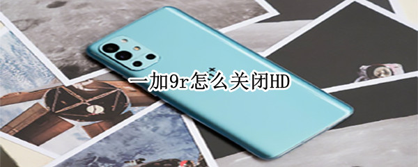 一加9r怎么关闭HD 一加9R怎么关闭HD