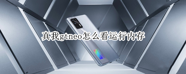 真我gtneo怎么看运行内存（真我gt怎么看剩余运行内存）
