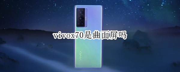 vivox70是曲面屏吗 vivox70直面屏和曲面屏