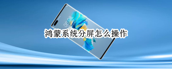 鸿蒙系统分屏怎么操作 鸿蒙系统分屏怎么操作手机