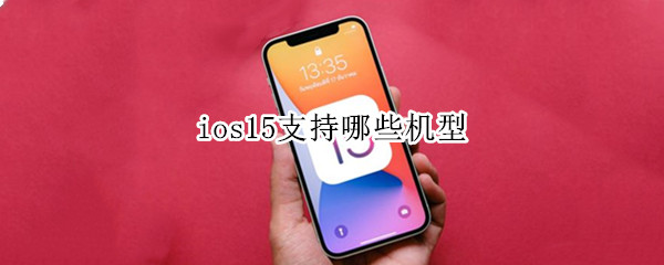 ios15支持哪些机型 什么机型支持ios15
