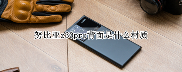 努比亚z30pro背面是什么材质（努比亚z30pro后盖材质）