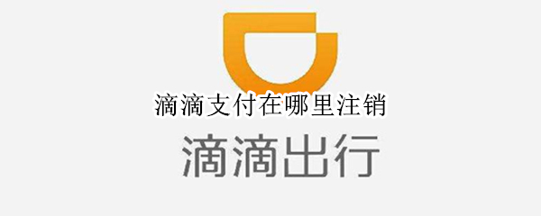滴滴支付在哪里注销 滴滴支付方式怎么注销