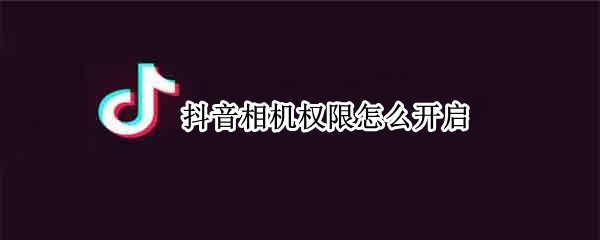 抖音相机权限怎么开启 苹果手机抖音相机权限怎么开启