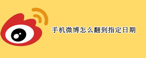 手机微博怎么翻到指定日期 手机微博怎么翻到指定日期内容