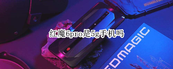 红魔6pro是5g手机吗 红魔6pro手机参数配置